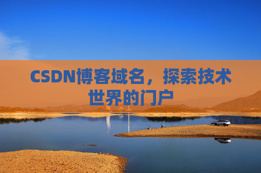 CSDN博客域名,探索技术世界的门户 CSDN博客域名,探索技术世界的门户